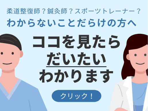 柔道整復師？鍼灸師？スポーツトレーナー？ わからないことだらけの方へ