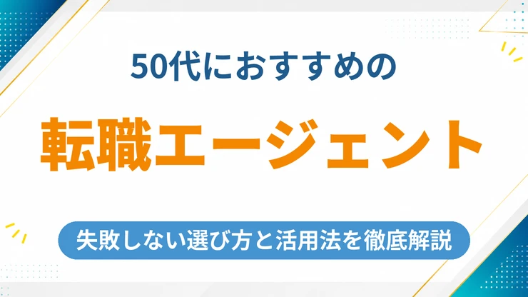 50代向けの転職エージェントおすすめ12社を徹底比較【2026年最新】選び方と活用法を解説