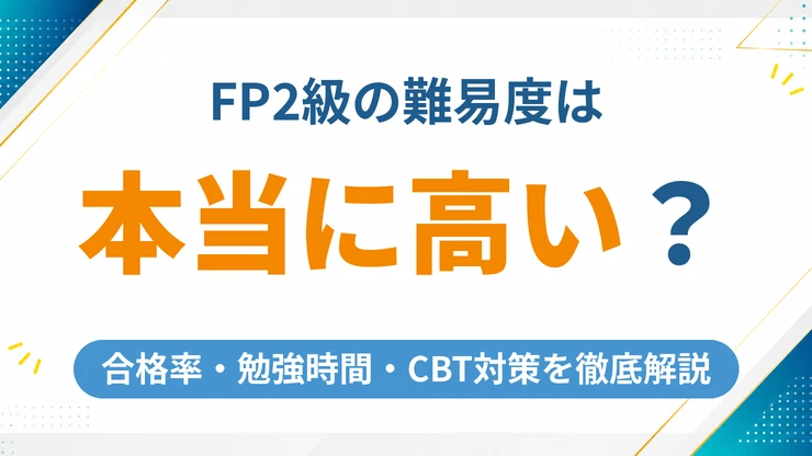 FP2級の難易度は本当に高い？合格率・勉強時間・CBT対策を徹底解説