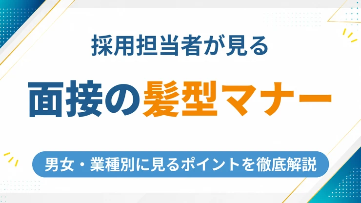 面接の髪型マナーを男女・業種別に解説！採用担当者が見るポイントは？