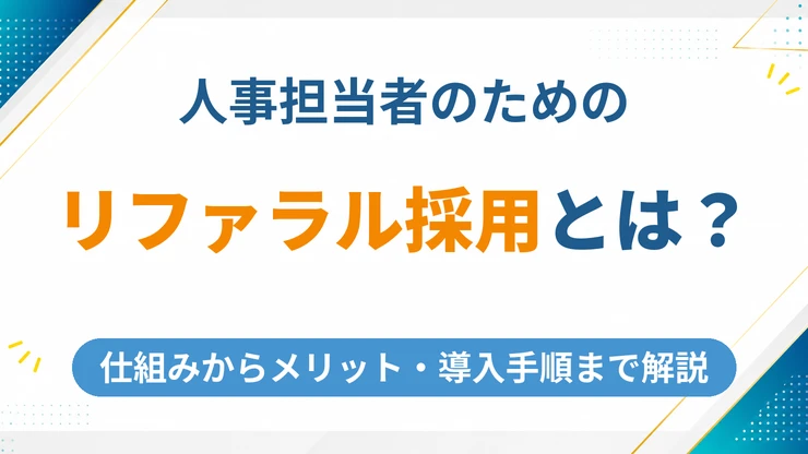 リファラル採用とは？仕組みからメリット・導入手順まで人事担当者向けに徹底解説