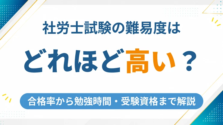 社労士試験の難易度は高い？合格率から勉強時間・受験資格まで徹底解説