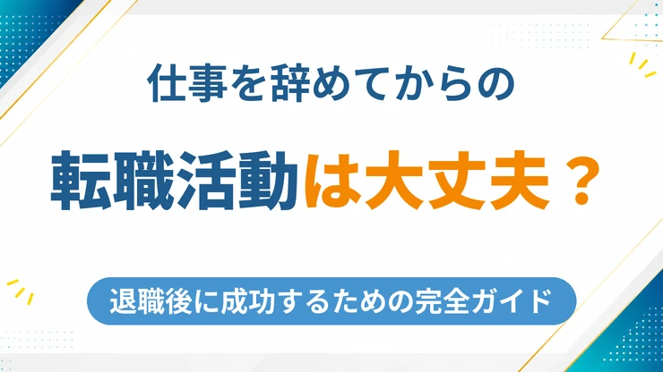 仕事を辞めてから転職活動しても大丈夫？退職後に成功するための完全ガイド